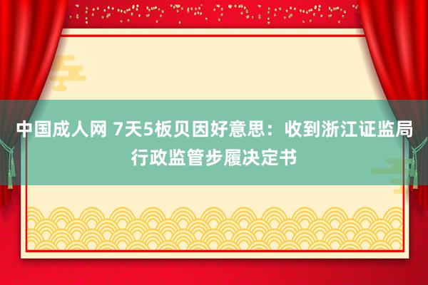 中国成人网 7天5板贝因好意思：收到浙江证监局行政监管步履决定书