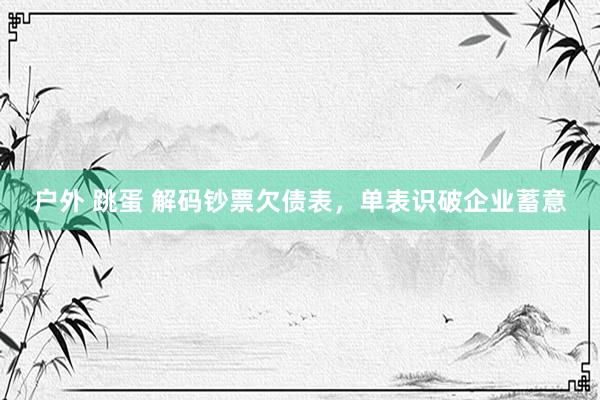 户外 跳蛋 解码钞票欠债表，单表识破企业蓄意