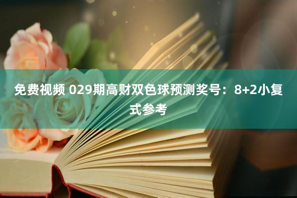 免费视频 029期高财双色球预测奖号：8+2小复式参考