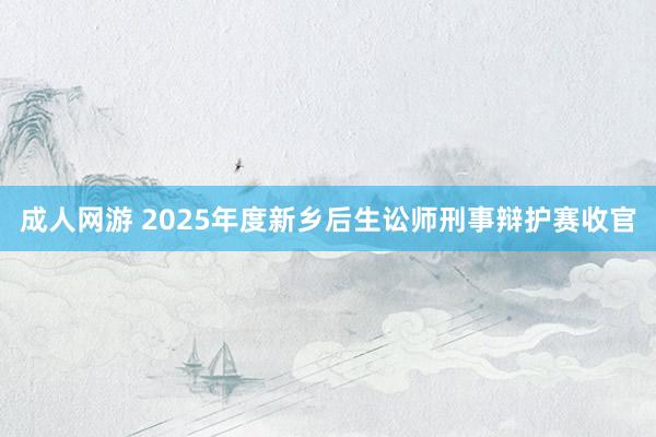 成人网游 2025年度新乡后生讼师刑事辩护赛收官