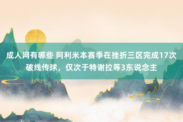 成人网有哪些 阿利米本赛季在挫折三区完成17次破线传球，仅次于特谢拉等3东说念主